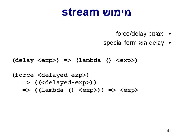 stream מימוש force/delay • מנגנוני special form הוא delay • (delay <exp>) => (lambda