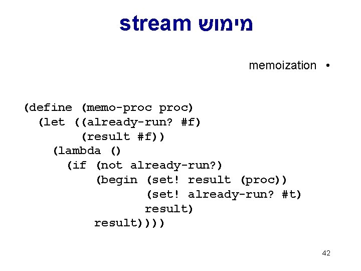 stream מימוש memoization • (define (memo-proc) (let ((already-run? #f) (result #f)) (lambda () (if