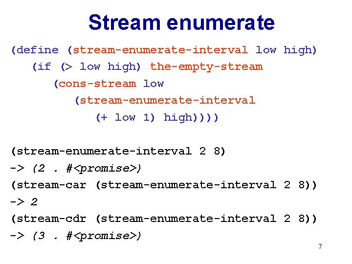 Stream enumerate (define (stream-enumerate-interval low high) (if (> low high) the-empty-stream (cons-stream low (stream-enumerate-interval