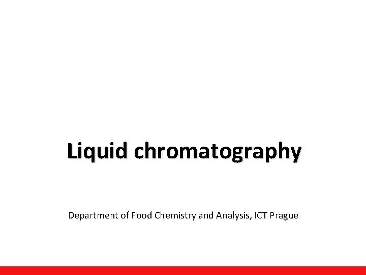 Liquid chromatography Department of Food Chemistry and Analysis, ICT Prague Liquid chromatography Department of Food Chemistry and Analysis, ICT Prague