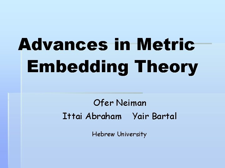 Advances in Metric Embedding Theory Ofer Neiman Ittai Abraham Yair Bartal Hebrew University 