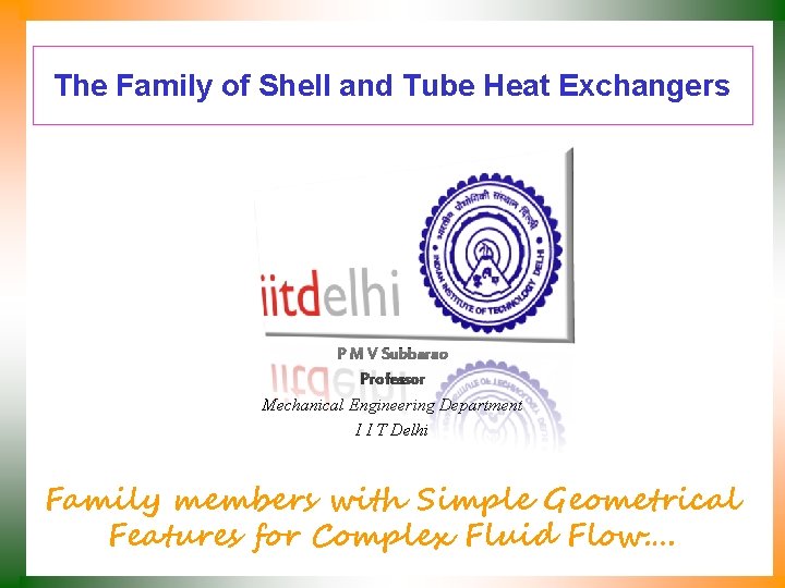 The Family of Shell and Tube Heat Exchangers P M V Subbarao Professor Mechanical