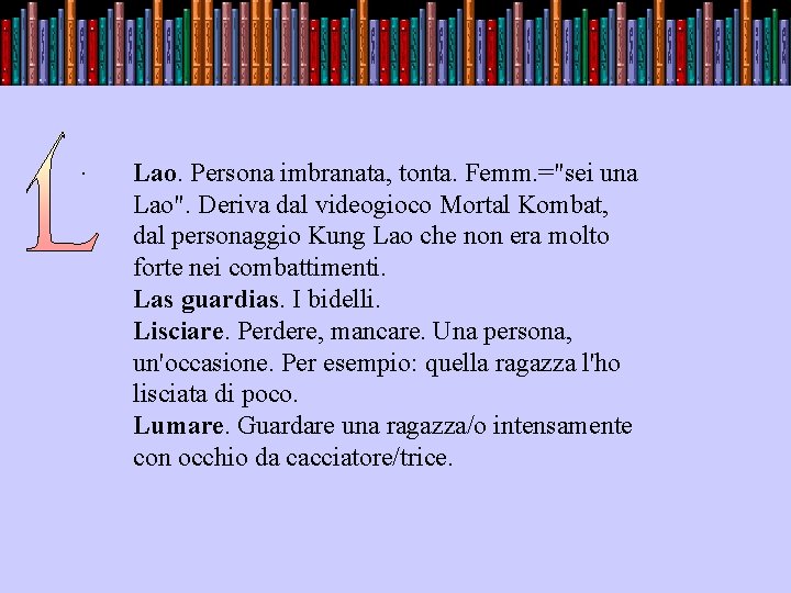 . Lao. Persona imbranata, tonta. Femm. ="sei una Lao". Deriva dal videogioco Mortal Kombat,