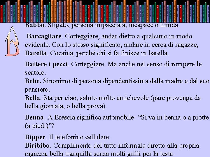 Babbo. Sfigato, persona impacciata, incapace o timida. Barcagliare. Corteggiare, andar dietro a qualcuno in