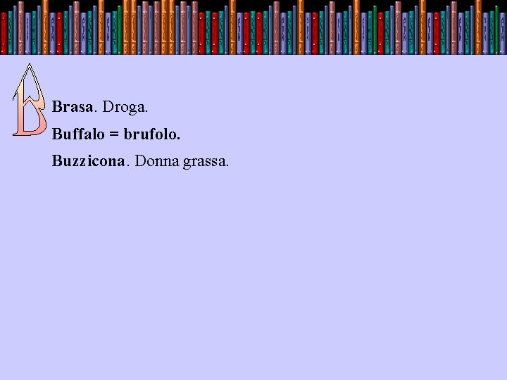 Brasa. Droga. Buffalo = brufolo. Buzzicona. Donna grassa. 