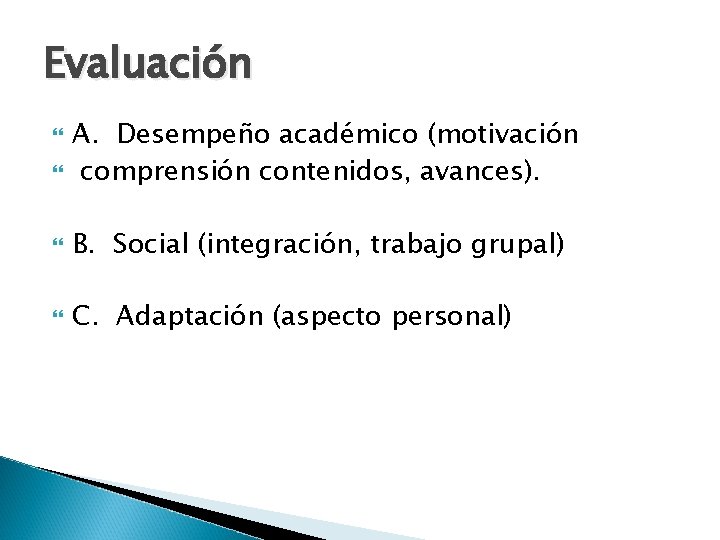 Evaluación A. Desempeño académico (motivación comprensión contenidos, avances). B. Social (integración, trabajo grupal) C.