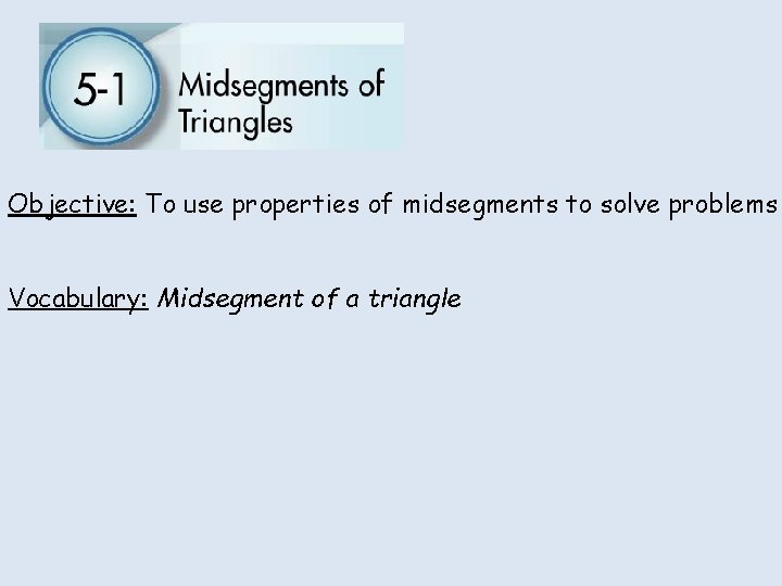 Objective: To use properties of midsegments to solve problems Vocabulary: Midsegment of a triangle