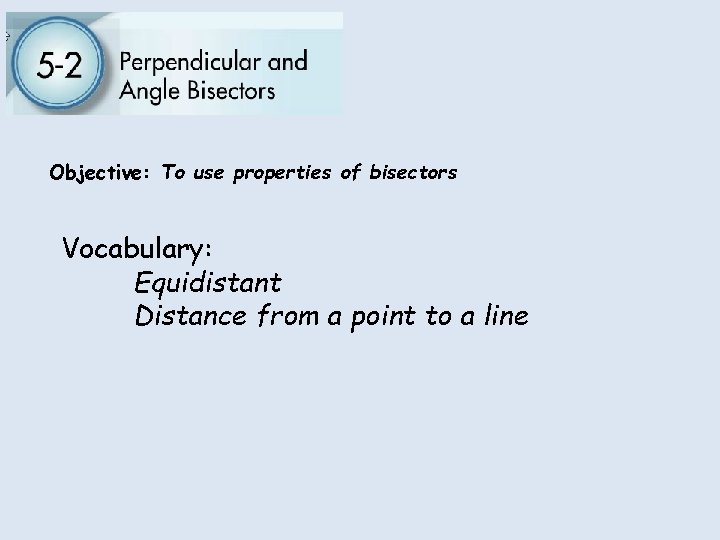 Objective: To use properties of bisectors Vocabulary: Equidistant Distance from a point to a