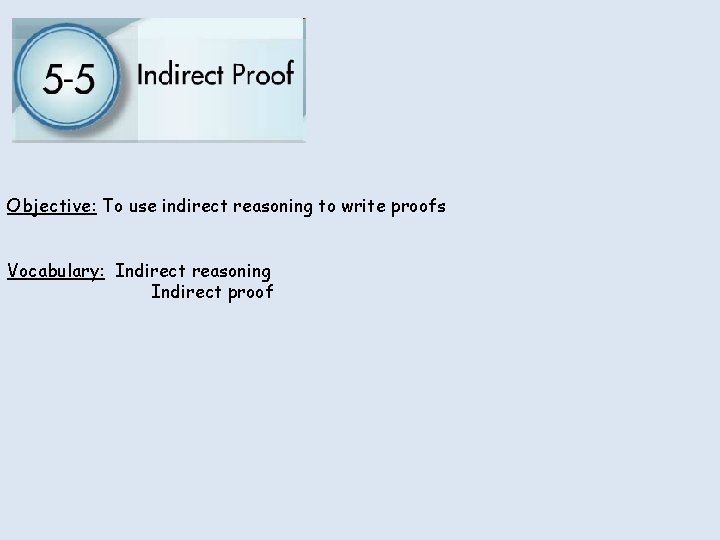 Objective: To use indirect reasoning to write proofs Vocabulary: Indirect reasoning Indirect proof 