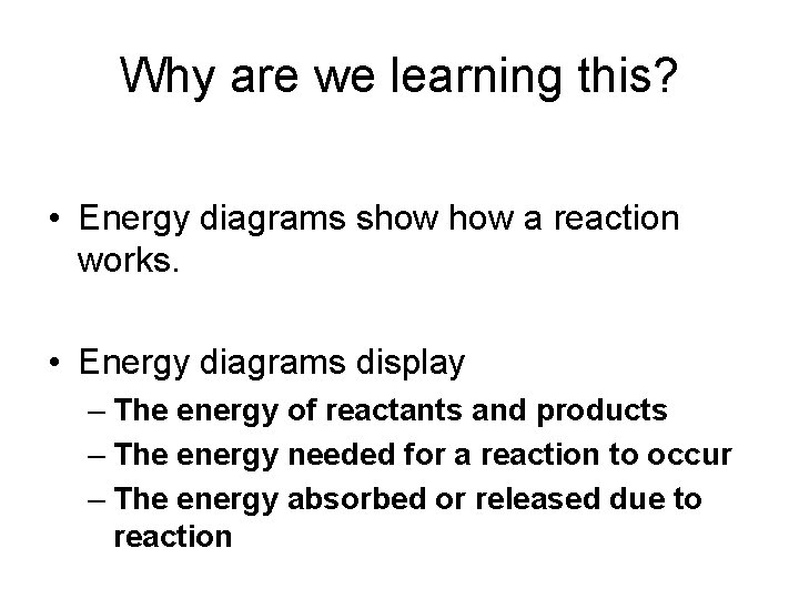 Why are we learning this? • Energy diagrams show a reaction works. • Energy Why are we learning this? • Energy diagrams show a reaction works. • Energy