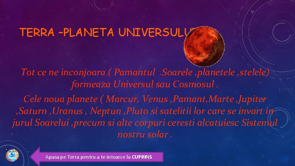 TERRA –PLANETA UNIVERSULUI Tot ce ne inconjoara ( Pamantul. Soarele , planetele , stelele) TERRA –PLANETA UNIVERSULUI Tot ce ne inconjoara ( Pamantul. Soarele , planetele , stelele)
