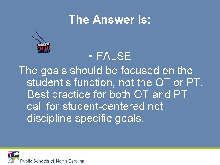 The Answer Is: • FALSE The goals should be focused on the student’s function,