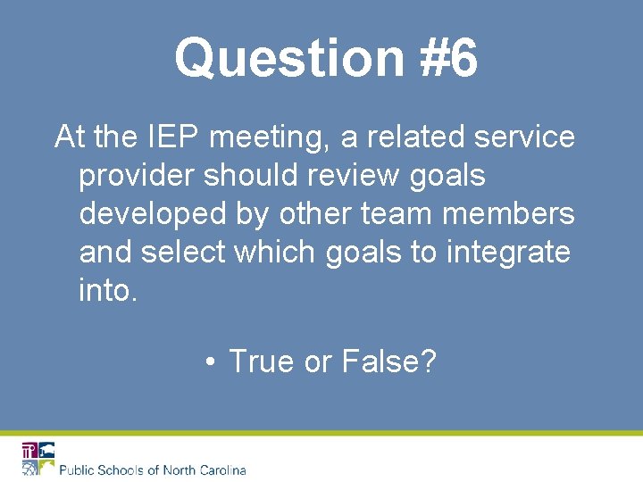 Question #6 At the IEP meeting, a related service provider should review goals developed