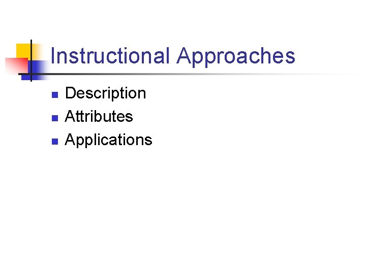 Instructional Approaches n n n Description Attributes Applications 