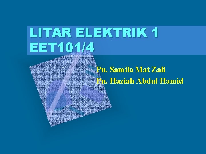 LITAR ELEKTRIK 1 EET 101/4 Pn. Samila Mat Zali Pn. Haziah Abdul Hamid 
