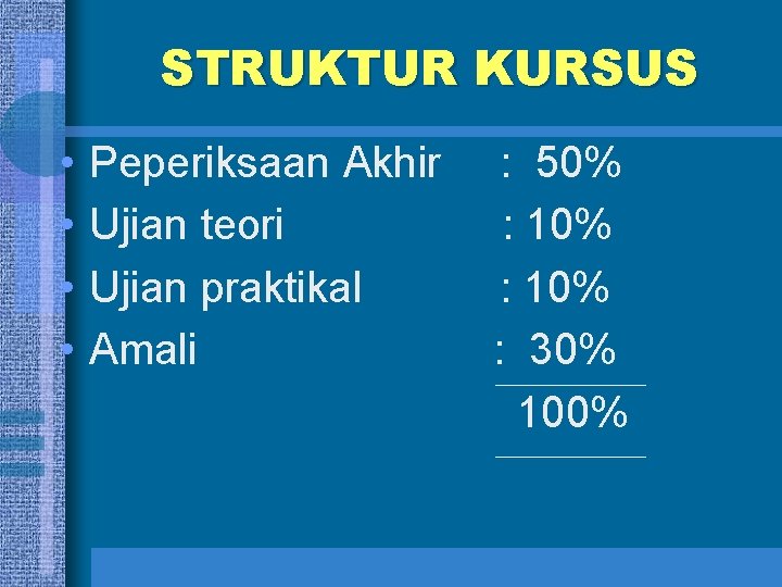 STRUKTUR KURSUS • • Peperiksaan Akhir Ujian teori Ujian praktikal Amali : 50% :