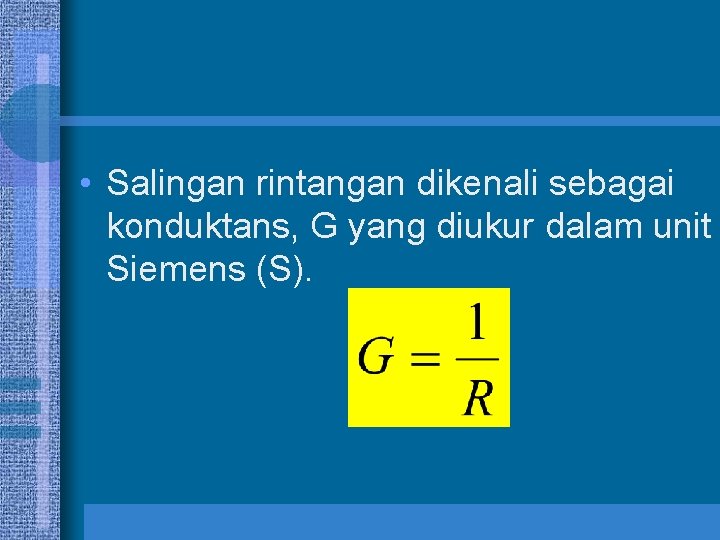  • Salingan rintangan dikenali sebagai konduktans, G yang diukur dalam unit Siemens (S).