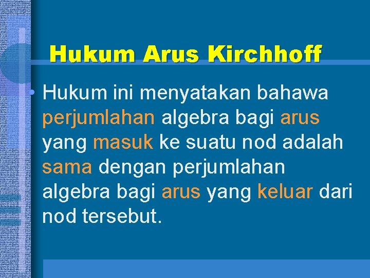 Hukum Arus Kirchhoff • Hukum ini menyatakan bahawa perjumlahan algebra bagi arus yang masuk
