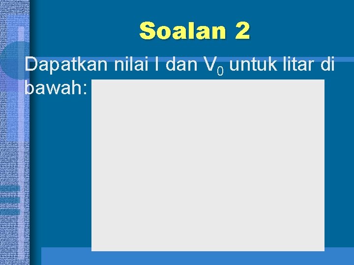 Soalan 2 Dapatkan nilai I dan V 0 untuk litar di bawah: 