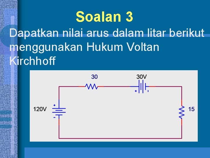 Soalan 3 Dapatkan nilai arus dalam litar berikut menggunakan Hukum Voltan Kirchhoff 