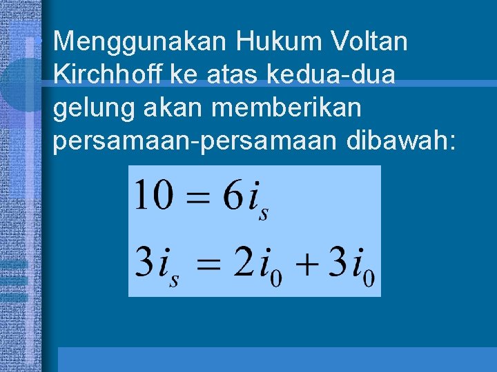  • Menggunakan Hukum Voltan Kirchhoff ke atas kedua-dua gelung akan memberikan persamaan-persamaan dibawah: