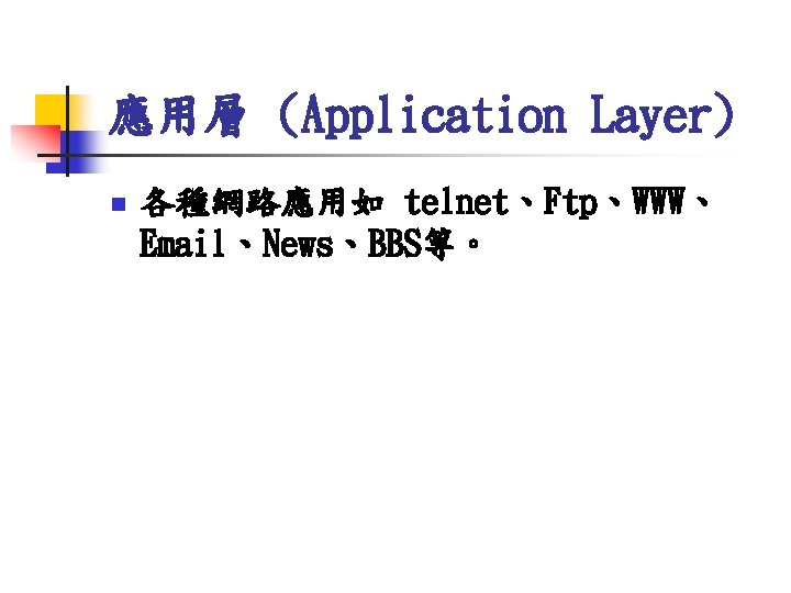 應用層 (Application Layer) n 各種網路應用如 telnet、Ftp、WWW、 Email、News、BBS等。 