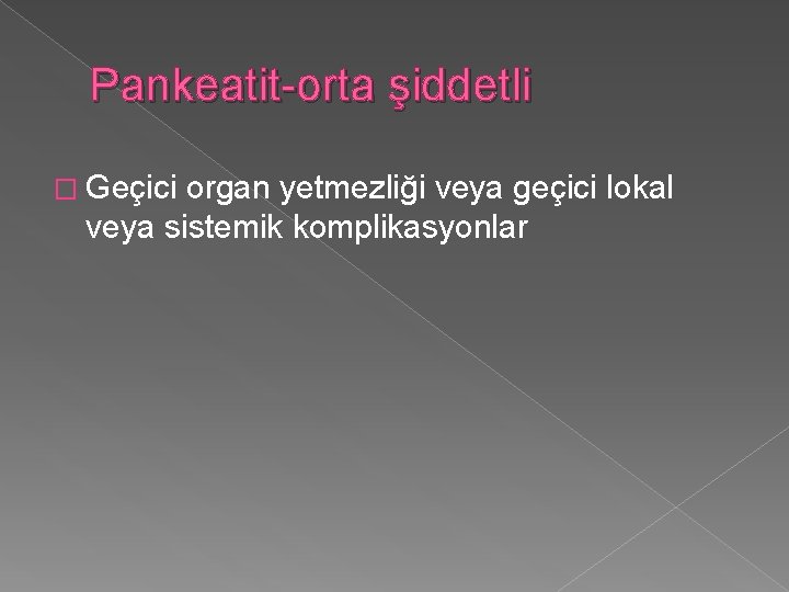 Pankeatit-orta şiddetli � Geçici organ yetmezliği veya geçici lokal veya sistemik komplikasyonlar 