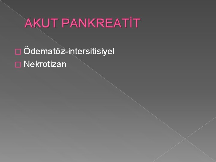 AKUT PANKREATİT � Ödematöz-intersitisiyel � Nekrotizan 