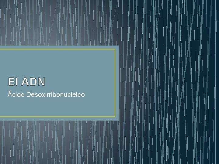 El ADN Ácido Desoxirribonucleico 