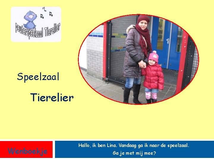 Speelzaal Tierelier Wenboekje Hallo, ik ben Lina. Vandaag ga ik naar de speelzaal. Ga