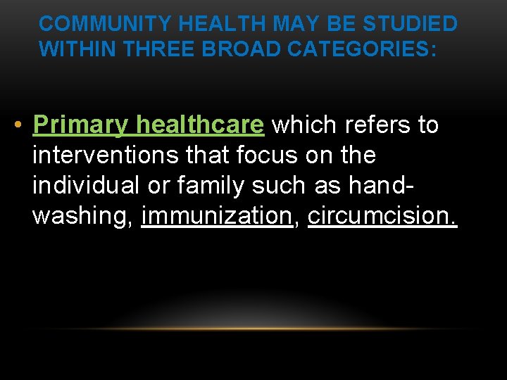 COMMUNITY HEALTH MAY BE STUDIED WITHIN THREE BROAD CATEGORIES: • Primary healthcare which refers