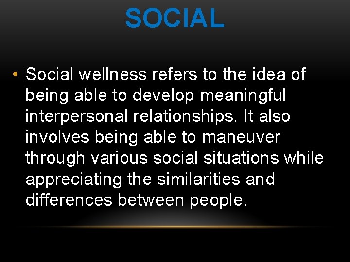 SOCIAL • Social wellness refers to the idea of being able to develop meaningful