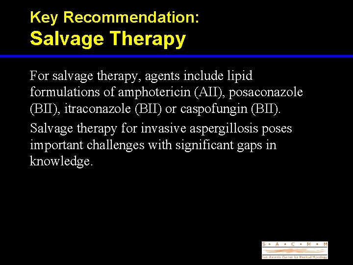 Key Recommendation: Salvage Therapy For salvage therapy, agents include lipid formulations of amphotericin (AII),