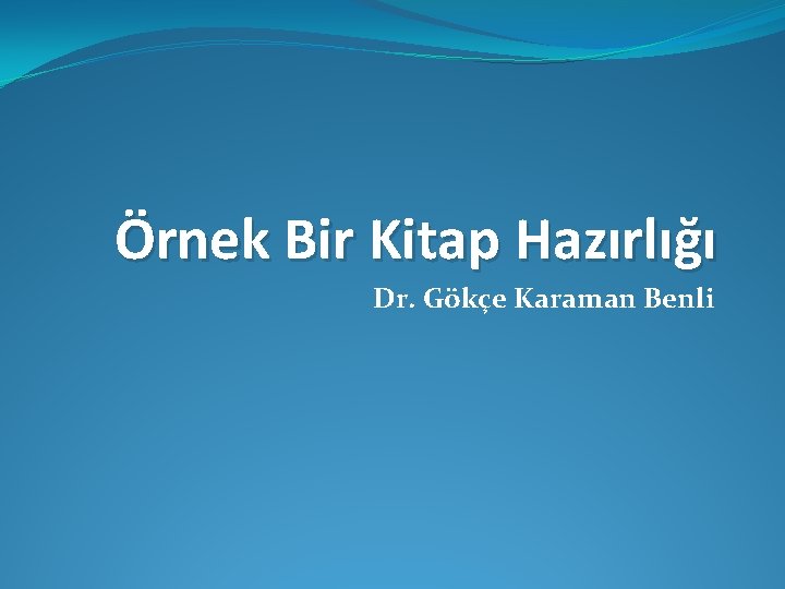 Örnek Bir Kitap Hazırlığı Dr. Gökçe Karaman Benli 