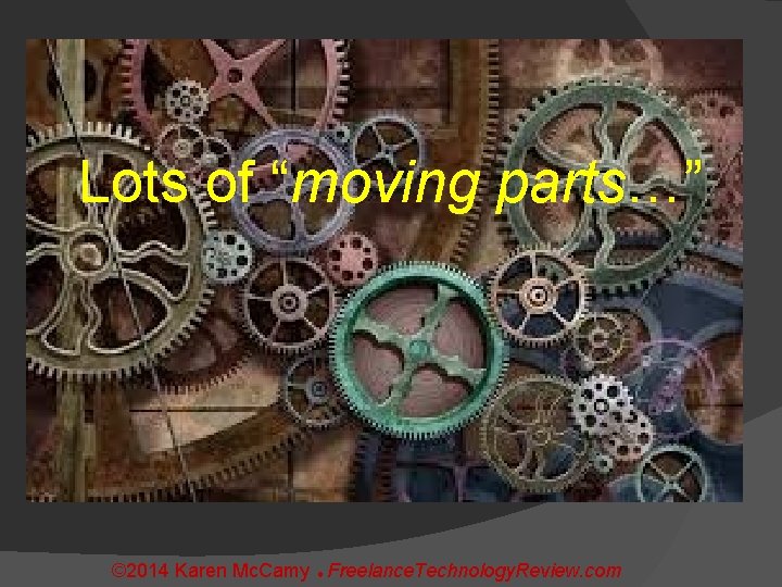 Lots of “moving parts…” © 2014 Karen Mc. Camy Freelance. Technology. Review. com 