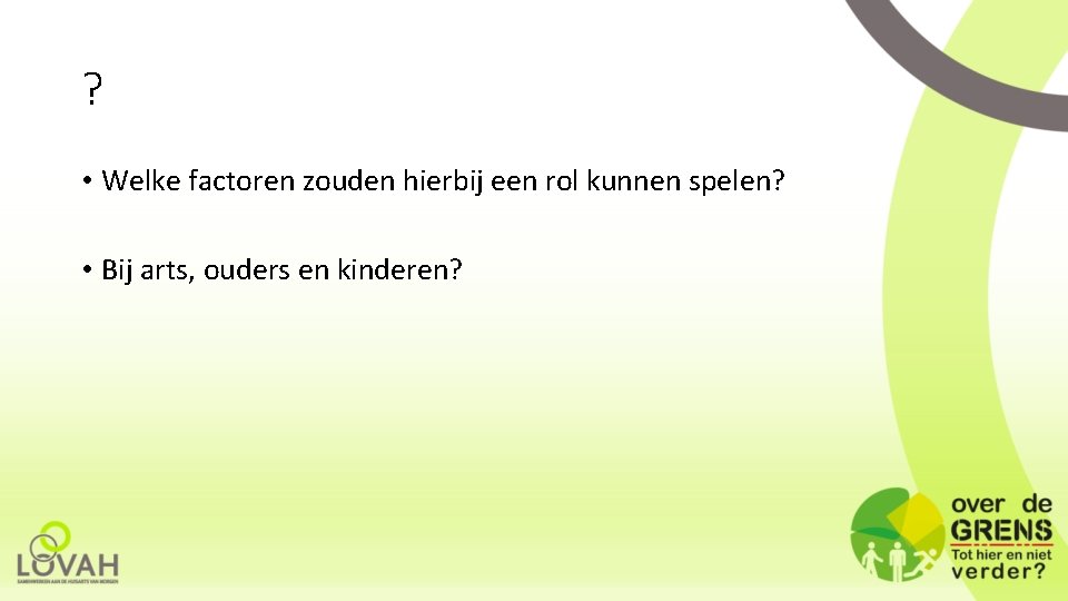 ? • Welke factoren zouden hierbij een rol kunnen spelen? • Bij arts, ouders