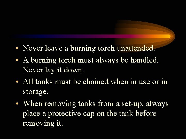  • Never leave a burning torch unattended. • A burning torch must always