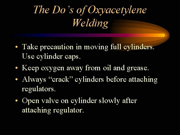 The Do’s of Oxyacetylene Welding • Take precaution in moving full cylinders. Use cylinder