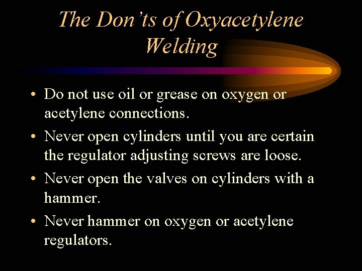 The Don’ts of Oxyacetylene Welding • Do not use oil or grease on oxygen
