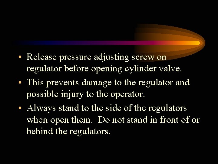  • Release pressure adjusting screw on regulator before opening cylinder valve. • This