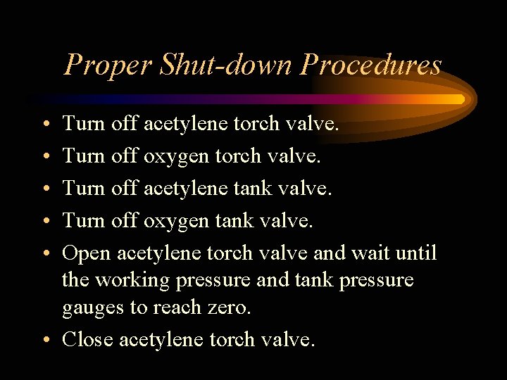 Proper Shut-down Procedures • • • Turn off acetylene torch valve. Turn off oxygen