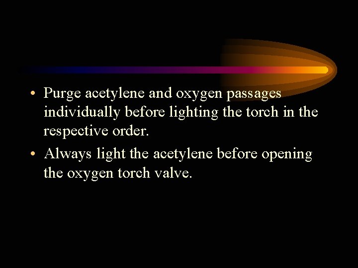  • Purge acetylene and oxygen passages individually before lighting the torch in the