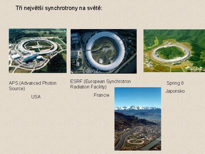 Tři největší synchrotrony na světě: APS (Advanced Photon Source) USA ESRF (European Synchrotron Radiation