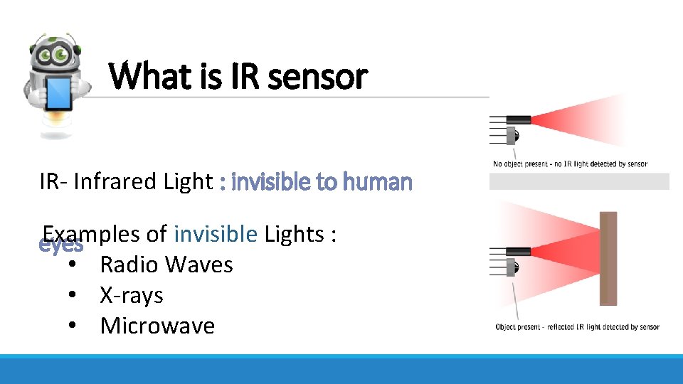 What is IR sensor IR- Infrared Light : invisible to human Examples of invisible