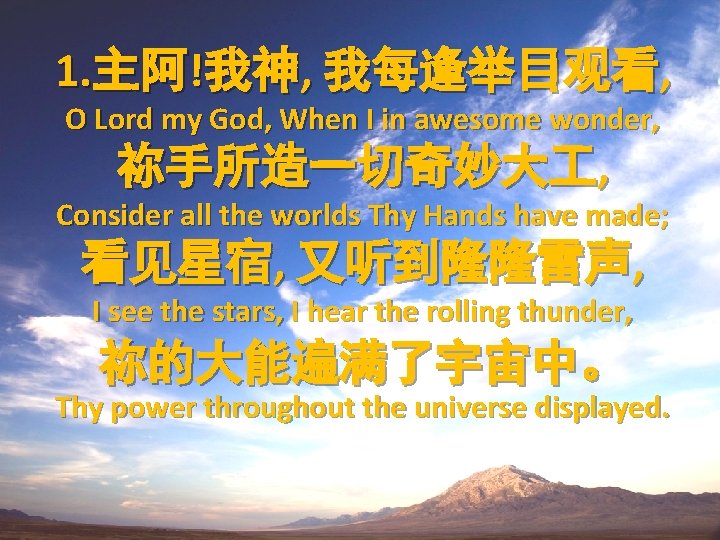 1. 主阿!我神, 我每逢举目观看, O Lord my God, When I in awesome wonder, 祢手所造一切奇妙大 ,