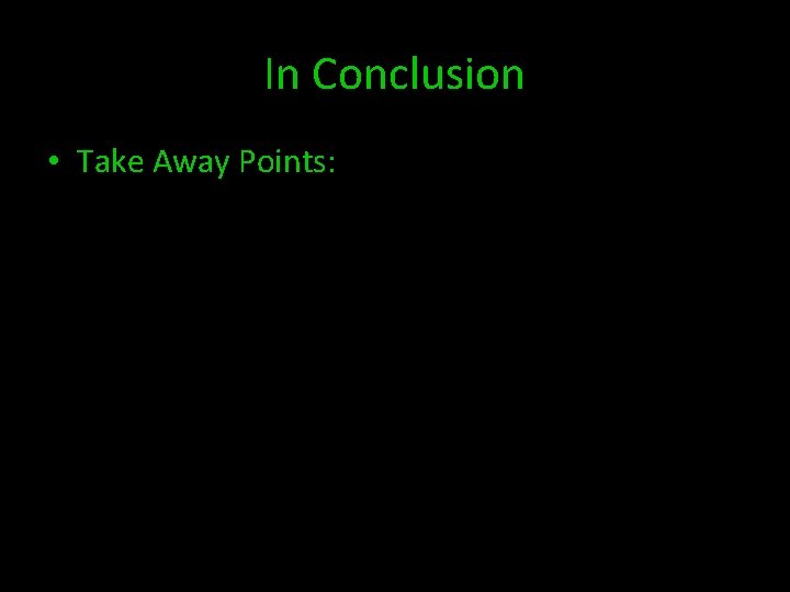 In Conclusion • Take Away Points: 