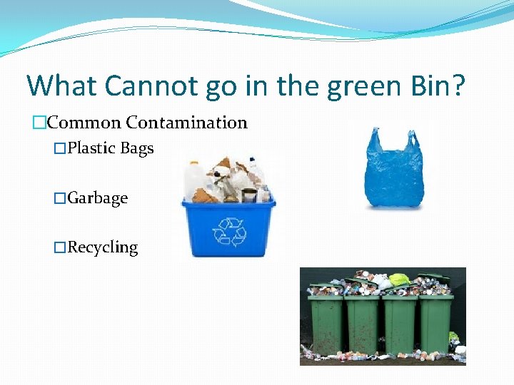 What Cannot go in the green Bin? �Common Contamination �Plastic Bags �Garbage �Recycling 
