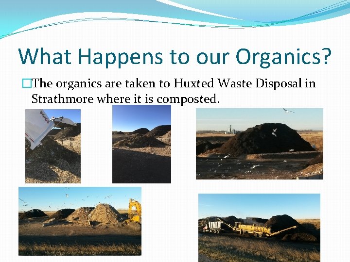 What Happens to our Organics? �The organics are taken to Huxted Waste Disposal in