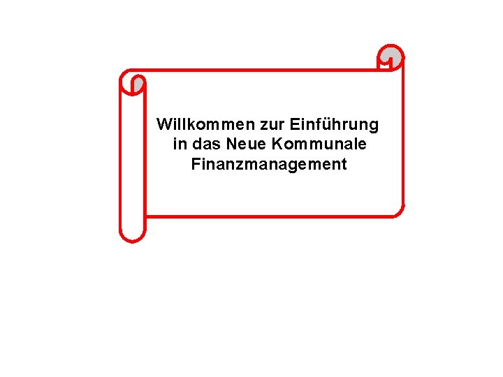 Willkommen zur Einführung in das Neue Kommunale Finanzmanagement Willkommen zur Einführung in das Neue Kommunale Finanzmanagement