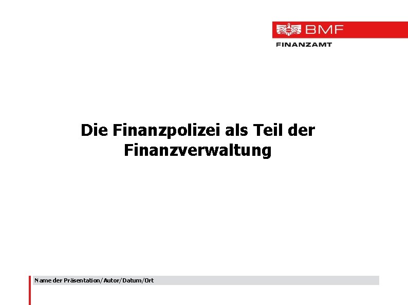 Die Finanzpolizei als Teil der Finanzverwaltung Name der Präsentation/Autor/Datum/Ort 